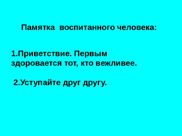  Памятка воспитанного человека: 1.Приветствие. Первым здоровается тот, кто вежливее.   2.Уступайте друг другу.  