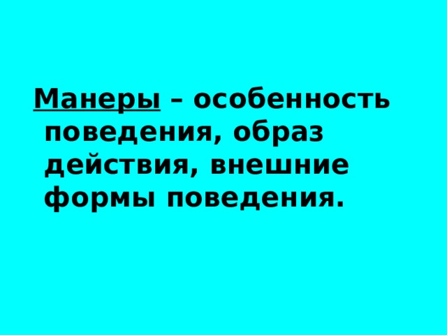 Манеры – особенность поведения, образ действия, внешние формы поведения. 