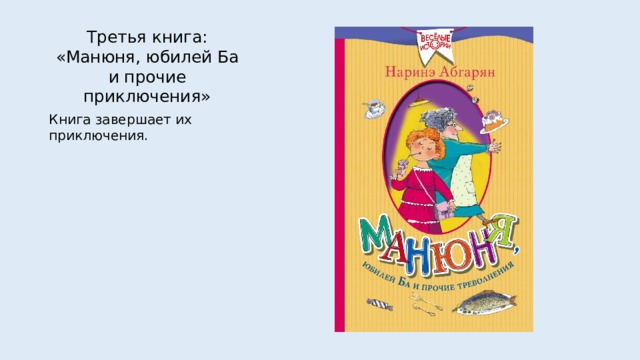 Третья книга: «Манюня, юбилей Ба и прочие приключения» Книга завершает их приключения. 