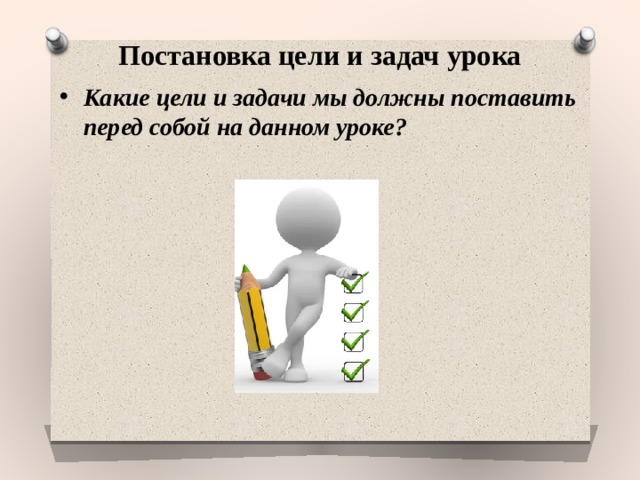 Постановка цели и задач урока Какие цели и задачи мы должны поставить перед собой на данном уроке? 