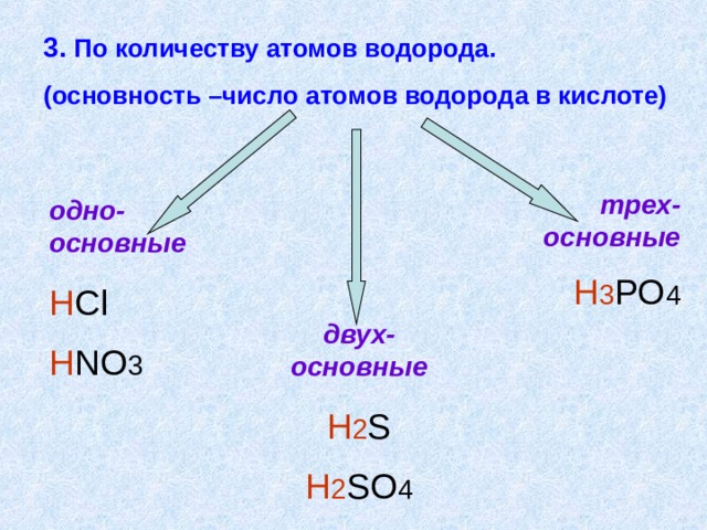 3. По количеству атомов водорода. (основность –число атомов водорода в кислоте) трех-основные H 3 PO 4 одно-основные H Cl H NO 3 двух-основные H 2 S H 2 SO 4 