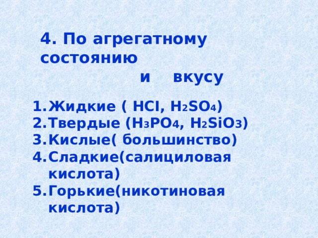 4. По агрегатному состоянию  и вкусу Жидкие ( HCI, H 2 SO 4 ) Твердые ( H 3 PO 4 , H 2 SiO 3 ) Кислые( большинство) Сладкие(салициловая кислота) Горькие(никотиновая кислота) 