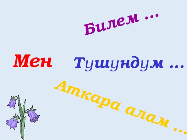 Билем ... Аткара алам ... Мен Түшүндүм ... 