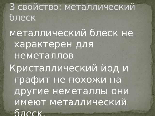 3 свойство: металлический блеск металлический блеск не характерен для неметаллов Кристаллический йод и графит не похожи на другие неметаллы они имеют металлический блеск. 