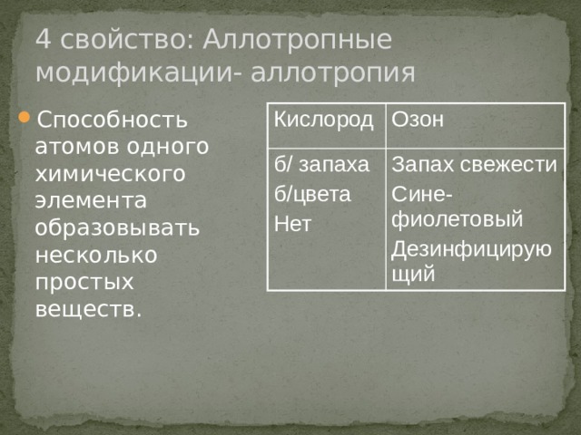 4 свойство: Аллотропные модификации- аллотропия Способность атомов одного химического элемента образовывать несколько простых веществ. Кислород Озон б/ запаха б/цвета Запах свежести Сине-фиолетовый Нет Дезинфицирующий 