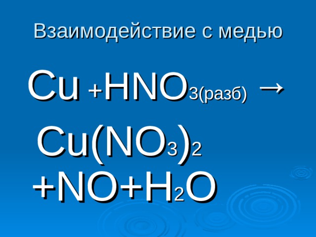Взаимодействие с медью  Cu + HNO 3( разб) →    Cu(NO 3 ) 2 +NO+H 2 O 