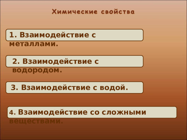 1. Взаимодействие с металлами. 2. Взаимодействие с водородом. 3. Взаимодействие с водой. 4. Взаимодействие со сложными веществами. 17 