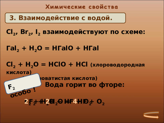 F 2  особо ! 3. Взаимодействие с водой. Cl 2 , Br 2 , I 2  взаимодействуют по схеме:  Г al 2 + H 2 O = H Г al О + НГ al  Cl 2 + H 2 O = HClO + HCl  ( хлороводородная кислота)  (хлорноватистая кислота) Вода горит во фторе: F 2 + H 2 O − HF + O 2  2 F 2 + 2 H 2 O = 4 HF + O 2  20 