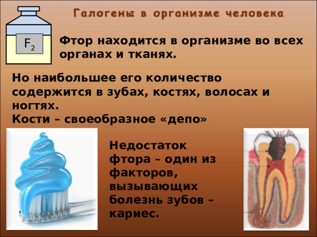 Фтор находится в организме во всех органах и тканях. F 2 Но наибольшее его количество содержится в зубах, костях, волосах и ногтях. Кости – своеобразное «депо» фтора. Недостаток фтора – один из факторов, вызывающих болезнь зубов – кариес. 26 