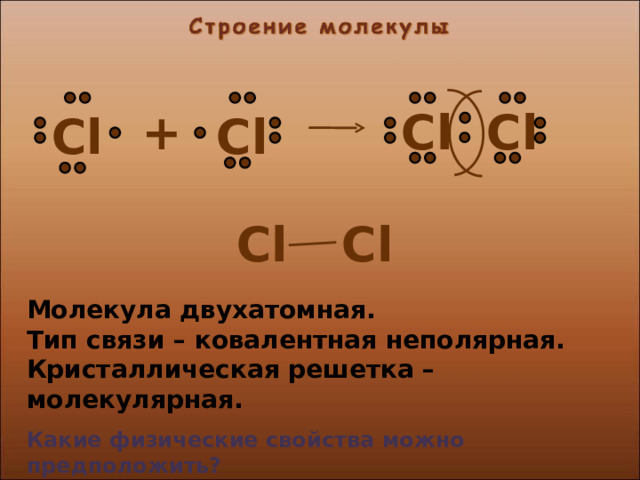 Cl + Cl Cl Cl Cl Cl Молекула двухатомная. Тип связи – ковалентная неполярная. Кристаллическая решетка – молекулярная.  Какие физические свойства можно предположить? 5 