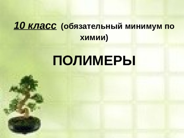 10 класс  (обязательный минимум по химии)   ПОЛИМЕРЫ 