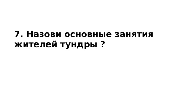 7. Назови основные занятия жителей тундры ? 
