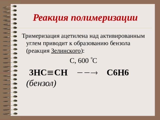 Реакция полимеризации  Тримеризация ацетилена над активированным углем приводит к образованию бензола (реакция Зелинского ):   С, 600  С  3Н C  CH    С6 H 6 (бензол)   
