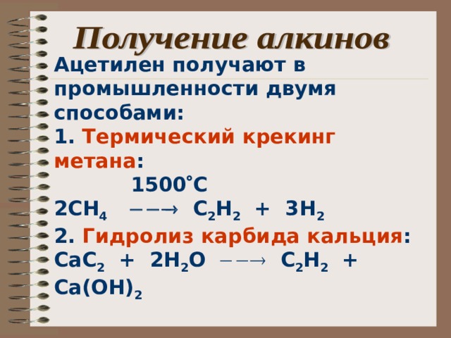 Ацетилен получают в промышленности двумя способами: 1. Термический  крекинг метана :  1500  С 2СН 4   С 2 Н 2 + 3Н 2 2. Гидролиз карбида кальция : CaC 2 + 2H 2 O   C 2 H 2 + Ca(OH) 2 