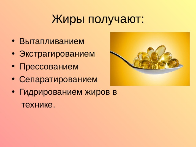 Жиры получают: Вытапливанием Экстрагированием Прессованием Сепаратированием Гидрированием жиров в   технике. 