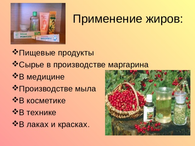 Применение жиров: Пищевые продукты Сырье в производстве маргарина В медицине Производстве мыла В косметике В технике В лаках и красках. 