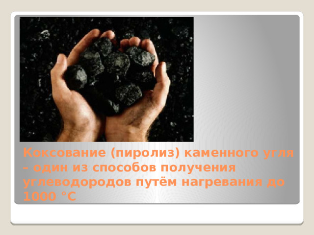 Коксование (пиролиз) каменного угля – один из способов получения углеводородов путём нагревания до 1000 °С 