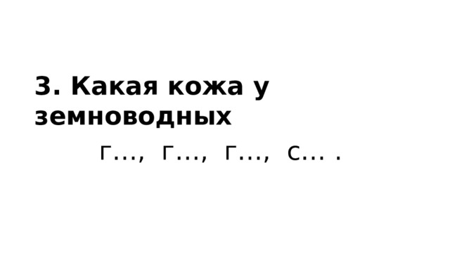 3. Какая кожа у земноводных  г…, г…, г…, с… . 
