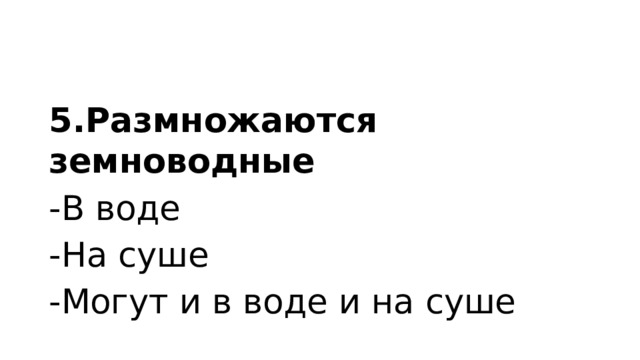 5.Размножаются земноводные -В воде -На суше -Могут и в воде и на суше 