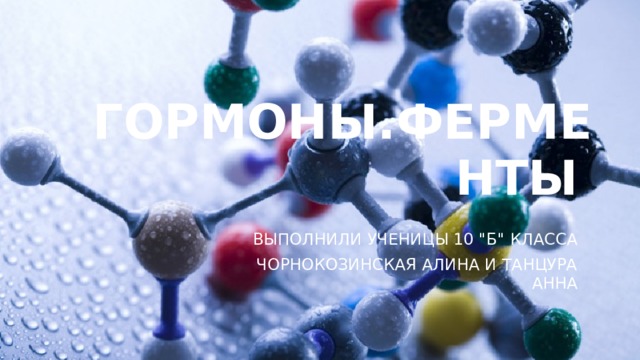 Гормоны.ферменты   Выполнили ученицы 10 