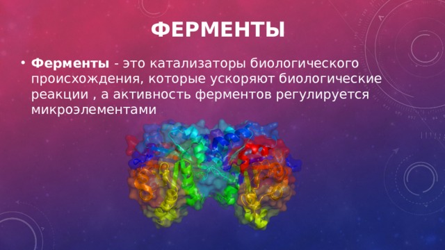    Ферменты Ферменты - это катализаторы биологического происхождения, которые ускоряют биологические реакции , а активность ферментов регулируется микроэлементами  