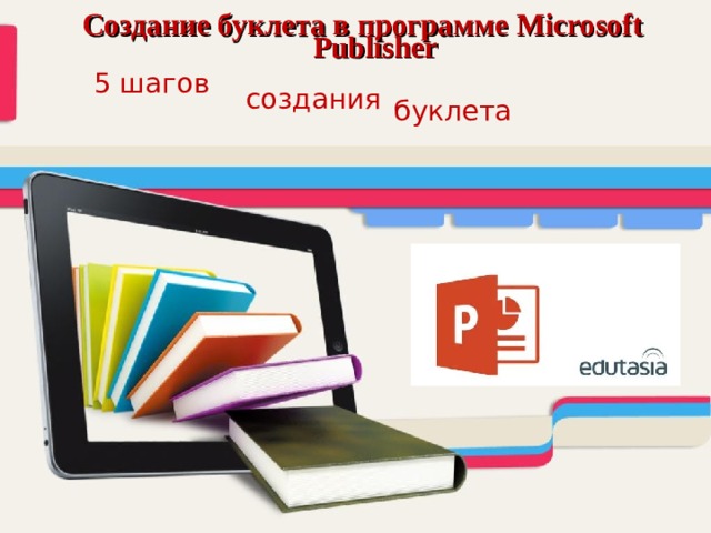 Создание буклета в программе Microsoft Publisher 5 шагов создания   буклета  