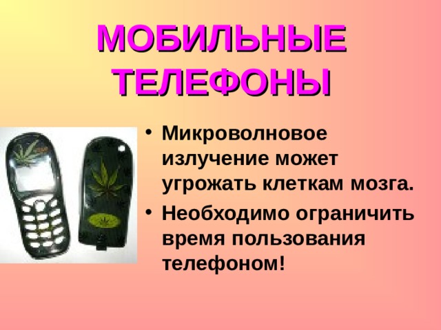 МОБИЛЬНЫЕ ТЕЛЕФОНЫ Микроволновое излучение может угрожать клеткам мозга. Необходимо ограничить время пользования телефоном!  