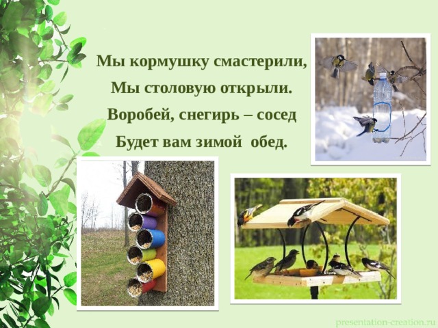 Мы кормушку смастерили, Мы столовую открыли. Воробей, снегирь – сосед Будет вам зимой обед. 
