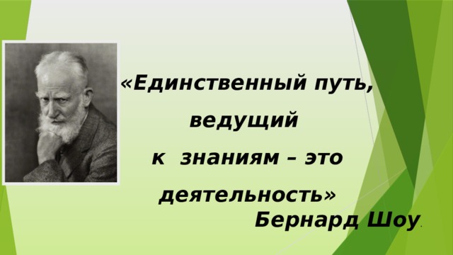 «Единственный путь, ведущий к знаниям – это деятельность» Бернард Шоу . 