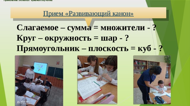 Применение активных приемов обучения      Прием «Развивающий канон» Слагаемое – сумма = множители - ? Круг – окружность = шар - ? Прямоугольник – плоскость = куб - ?  