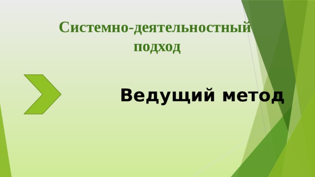 Системно-деятельностный  подход  Ведущий метод 