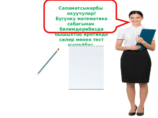 Саламатсынарбы окуучулар! Бугунку математика сабагынан билимдерибизди бышыктоо иретинде силер менен тест иштейбиз. 1 