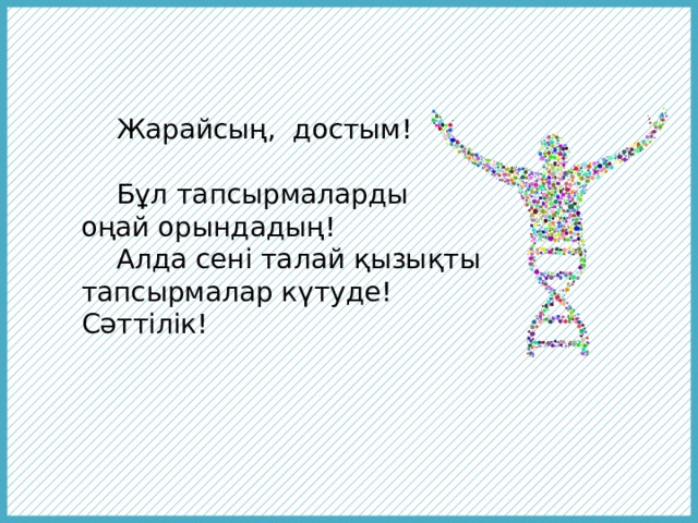  Жарайсың, достым!  Бұл тапсырмаларды оңай орындадың!  Алда сені талай қызықты тапсырмалар күтуде! Сәттілік! 