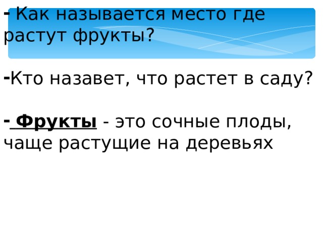  Как называется место где растут фрукты?  Кто назавет, что растет в саду?   Фрукты - это сочные плоды, чаще растущие на деревьях 