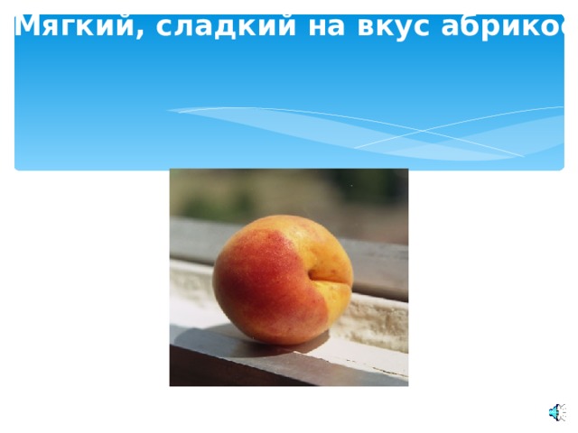 Мягкий, сладкий на вкус абрикос .  