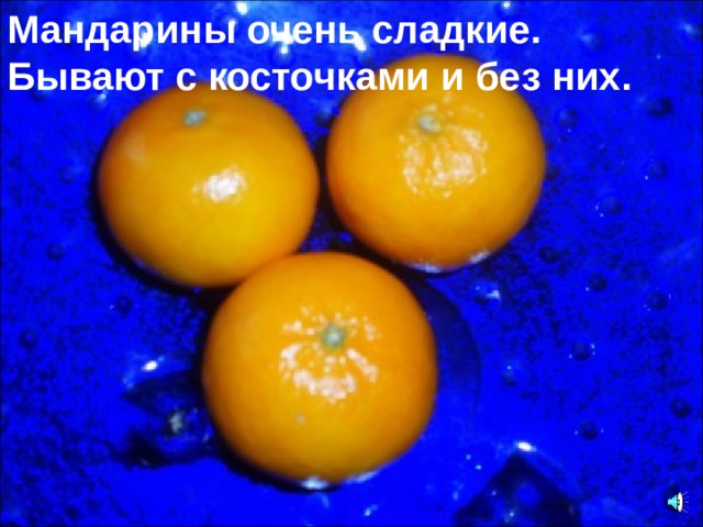 Мандарины очень сладкие. Бывают с косточками и без них.  