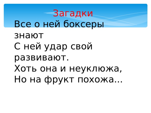 Загадки Все о ней боксеры знают С ней удар свой развивают. Хоть она и неуклюжа, Но на фрукт похожа... 