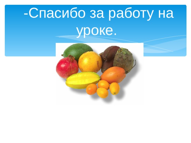 -Спасибо за работу на уроке. 