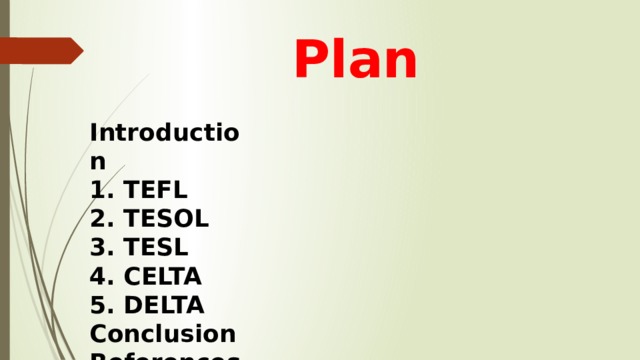 Plan Introduction 1. TEFL 2. TESOL 3. TESL 4. CELTA 5. DELTA Conclusion References 