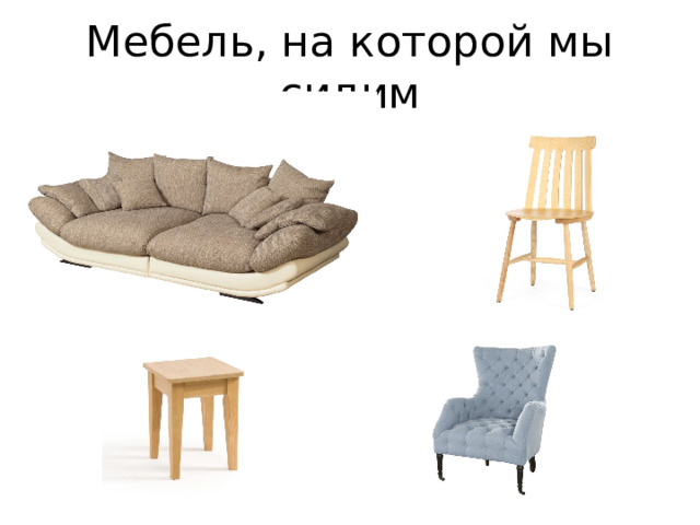 Мебель, на которой мы сидим 