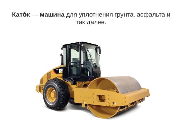 Като́к  —  машина  для уплотнения грунта, асфальта и так далее. 