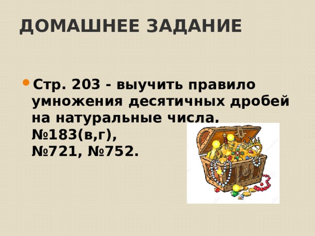 Домашнее задание Стр. 203 - выучить правило умножения десятичных дробей на натуральные числа, №183(в,г),  №721, №752. 