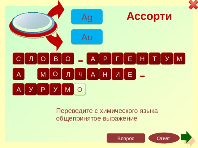 Ассорти Ag Au е б р о р е с е н т у м г р а л с о о в - о а н - м ч а л е и о з р о л о т у м у а Переведите с химического языка общепринятое выражение Ответ Вопрос 