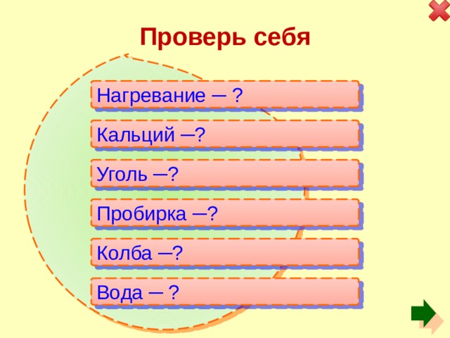 Проверь себя Нагревание ─ ? Кальций ─? Уголь ─? Пробирка ─? Колба ─? Вода ─ ? 