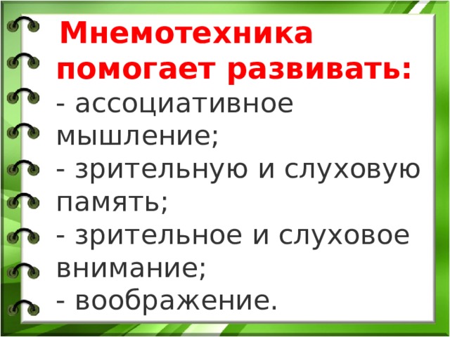   Мнемотехника помогает развивать: - ассоциативное мышление; - зрительную и слуховую память; - зрительное и слуховое внимание; - воображение. 