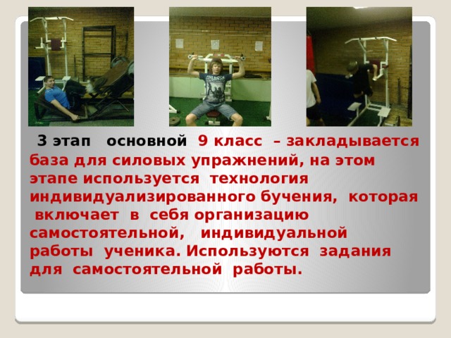 На 1-2 этапах в основном применяется круговая тренировка и повторный метод  Круговая тренировка – позволяет самостоятельно выполнять упражнения на снарядах и тренажёрах с индивидуальной дозированной нагрузкой.  Повторный метод – для развития силовой выносливости и скоростно-силовых качеств   