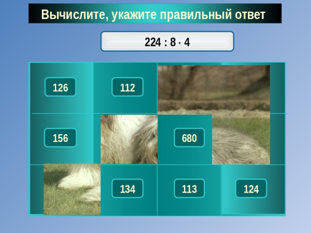 Вычислите, укажите правильный ответ  224 : 8  4 118 126 116 112 153 132 680 156 134 113 136 124 