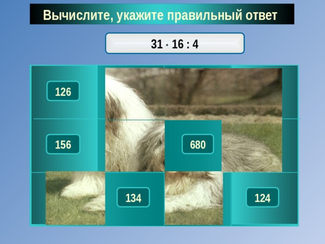 Вычислите, укажите правильный ответ  31  16 : 4 118 126 112 116 132 153 680 156 134 136 113 124 
