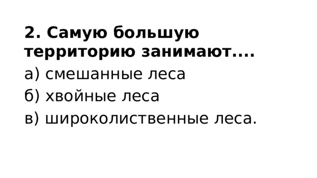2. Самую большую территорию занимают.... а) смешанные леса   б) хвойные леса в) широколиственные леса. 