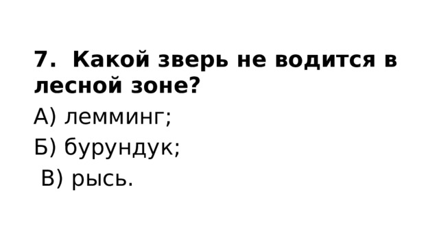 7. Какой зверь не водится в лесной зоне? А) лемминг; Б) бурундук;  В) рысь. 